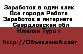 Заработок в один клик - Все города Работа » Заработок в интернете   . Свердловская обл.,Нижняя Тура г.